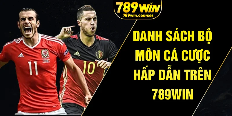 Danh sách bộ môn cá cược hấp dẫn trên 789win