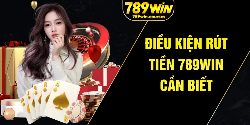 Điều kiện rút tiền 789win cần biết