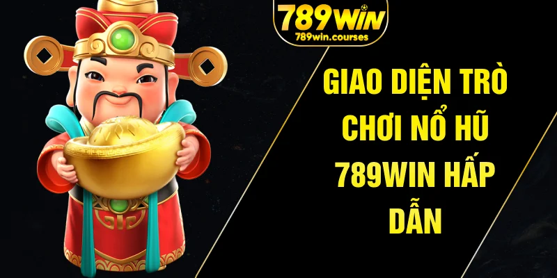 Giao diện trò chơi nổ hũ 789win hấp dẫn