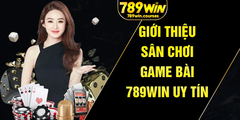 Giới thiệu sân chơi game bài 789win uy tín