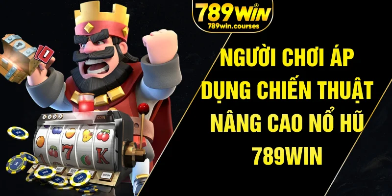 Người chơi áp dụng chiến thuật nâng cao nổ hũ 789win