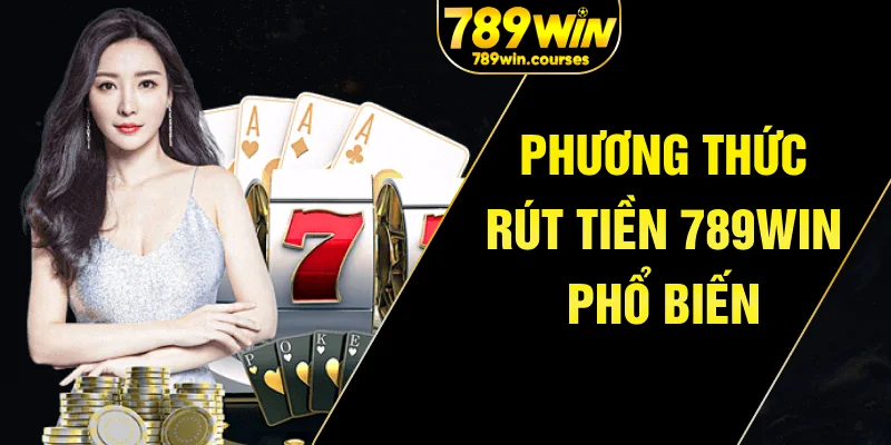 Phương thức rút tiền 789win phổ biến