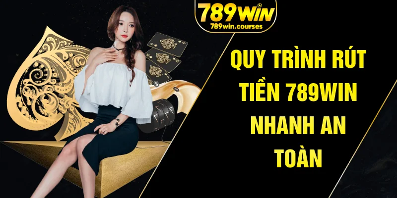 Quy trình rút tiền 789win nhanh an toàn